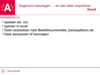Gegevens toevoegen … en dan weer importeren Excel opslaan als .csv openen in excel Data verplaatsen naar Beelddocumentatie_basissjabloon.xls Data aanpassen of toevoegen 
