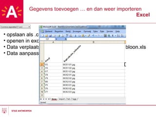 Gegevens toevoegen … en dan weer importeren Excel opslaan als .csv openen in excel Data verplaatsen naar Beelddocumentatie_basissjabloon.xls Data aanpassen of toevoegen 