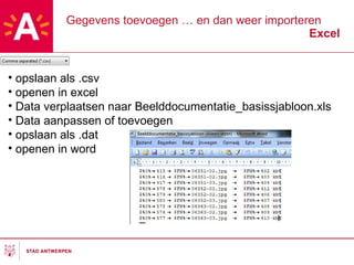 Gegevens toevoegen … en dan weer importeren Excel opslaan als .csv openen in excel Data verplaatsen naar Beelddocumentatie_basissjabloon.xls Data aanpassen of toevoegen opslaan als .dat openen in word 