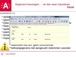 Gegevens toevoegen … en dan weer importeren Excel exporteren als csv: geen occurrences beheergegevens niet aangevuld: kolommen voorzien opslaan als .csv openen in excel Data verplaatsen naar Beelddocumentatie_basissjabloon.xls Data aanpassen of toevoegen opslaan als .dat openen in word omzetten naar .dat-structuur importeren via designer 