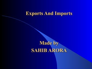 Exports And ImportsExports And Imports
Made byMade by
SAHIB ARORASAHIB ARORA
 
