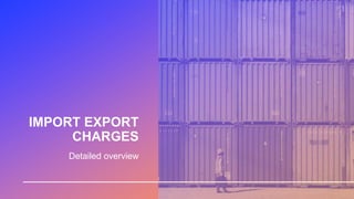 IMPORT EXPORT
CHARGES
Detailed overview
 