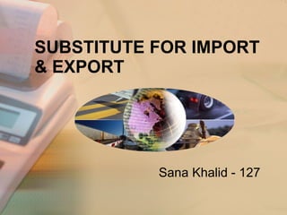 Sana Khalid - 127 SUBSTITUTE FOR IMPORT & EXPORT 