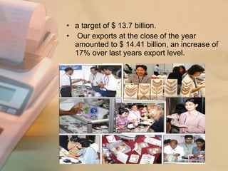 a target of $ 13.7 billion. Our exports at the close of the year amounted to $ 14.41 billion, an increase of 17% over last years export level. 