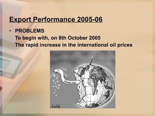 Export Performance 2005-06 PROBLEMS   To begin with, on 8th October 2005   The rapid increase in the international oil prices 