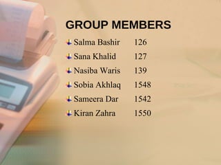 GROUP MEMBERS Salma Bashir  126 Sana Khalid  127 Nasiba Waris  139 Sobia Akhlaq  1548 Sameera Dar  1542 Kiran Zahra  1550 