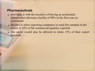 Pharmaceuticals providing it with the incentive of having an accelerated depreciation allowance facility of 90% in the first year on investment  decided to allow exporting companies to send free samples to the extent of 10% of the commercial quantity exported  this sector would also be allowed to retain 15% of their export proceeds. 