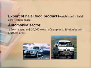 Export of halal food products- established a halal certification board   Automobile sector   allow to send us$ 50,000 worth of samples to foreign buyers northern areas   