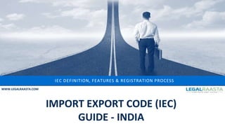 IEC DEFINITION, FEATURES & REGISTRATION PROCESS
WWW.LEGALRAASTA.COM
IMPORT EXPORT CODE (IEC)
GUIDE - INDIA
 