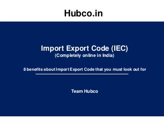 Hubco.in
Import Export Code (IEC)
(Completely online in India)
8 benefits about Import Export Code that you must look out for
Team Hubco
 