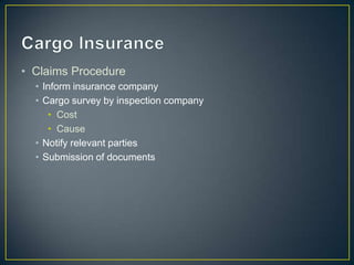 • Claims Procedure
  • Inform insurance company
  • Cargo survey by inspection company
     • Cost
     • Cause
  • Notify relevant parties
  • Submission of documents
 