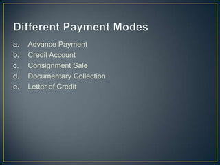 a.   Advance Payment
b.   Credit Account
c.   Consignment Sale
d.   Documentary Collection
e.   Letter of Credit
 