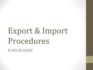 Export & Import
Procedures
B.MURUGAN
 