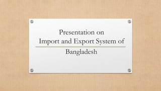 Presentation on
Import and Export System of
Bangladesh
 