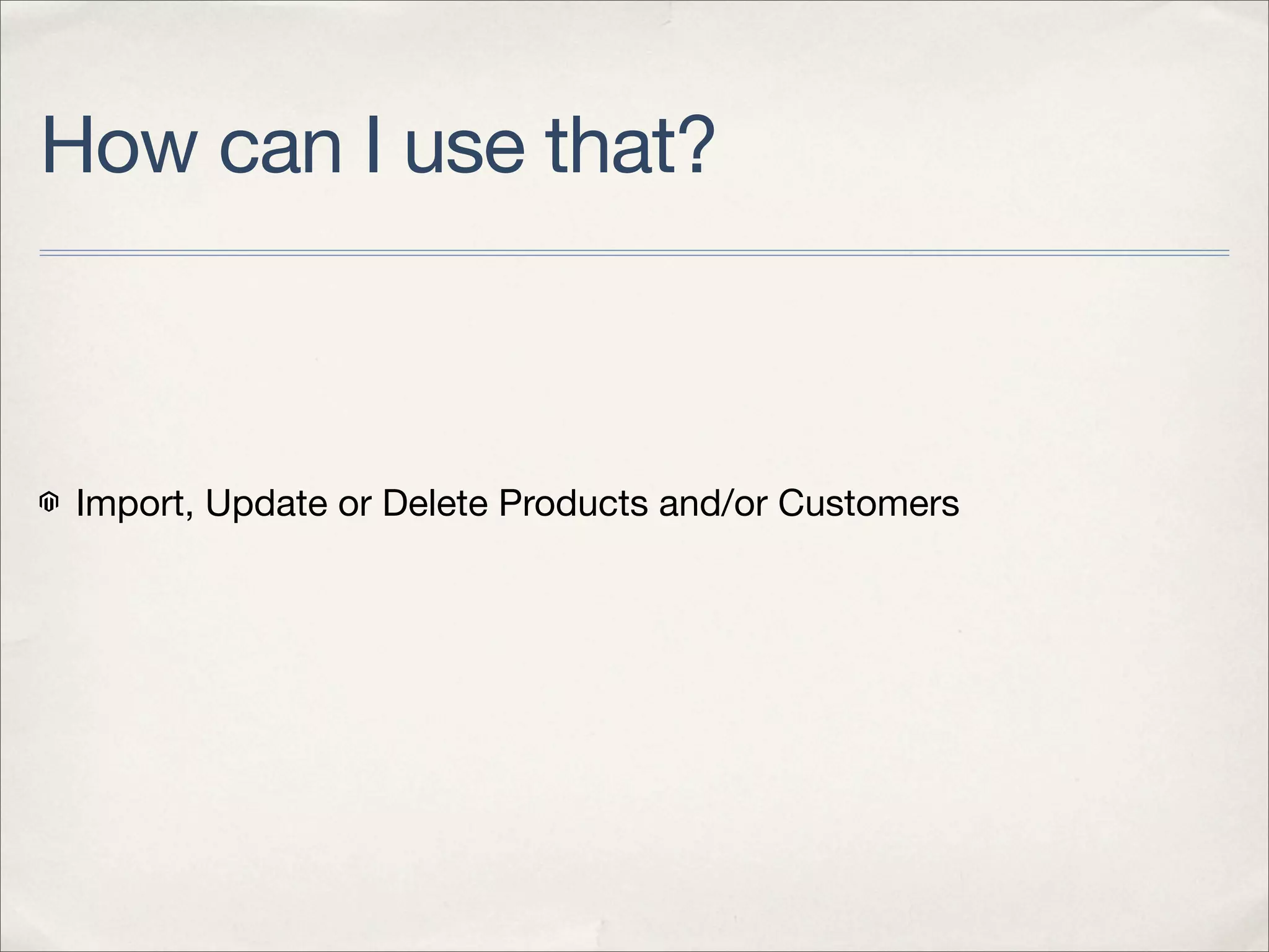 How can I use that?



 Import, Update or Delete Products and/or Customers
 
