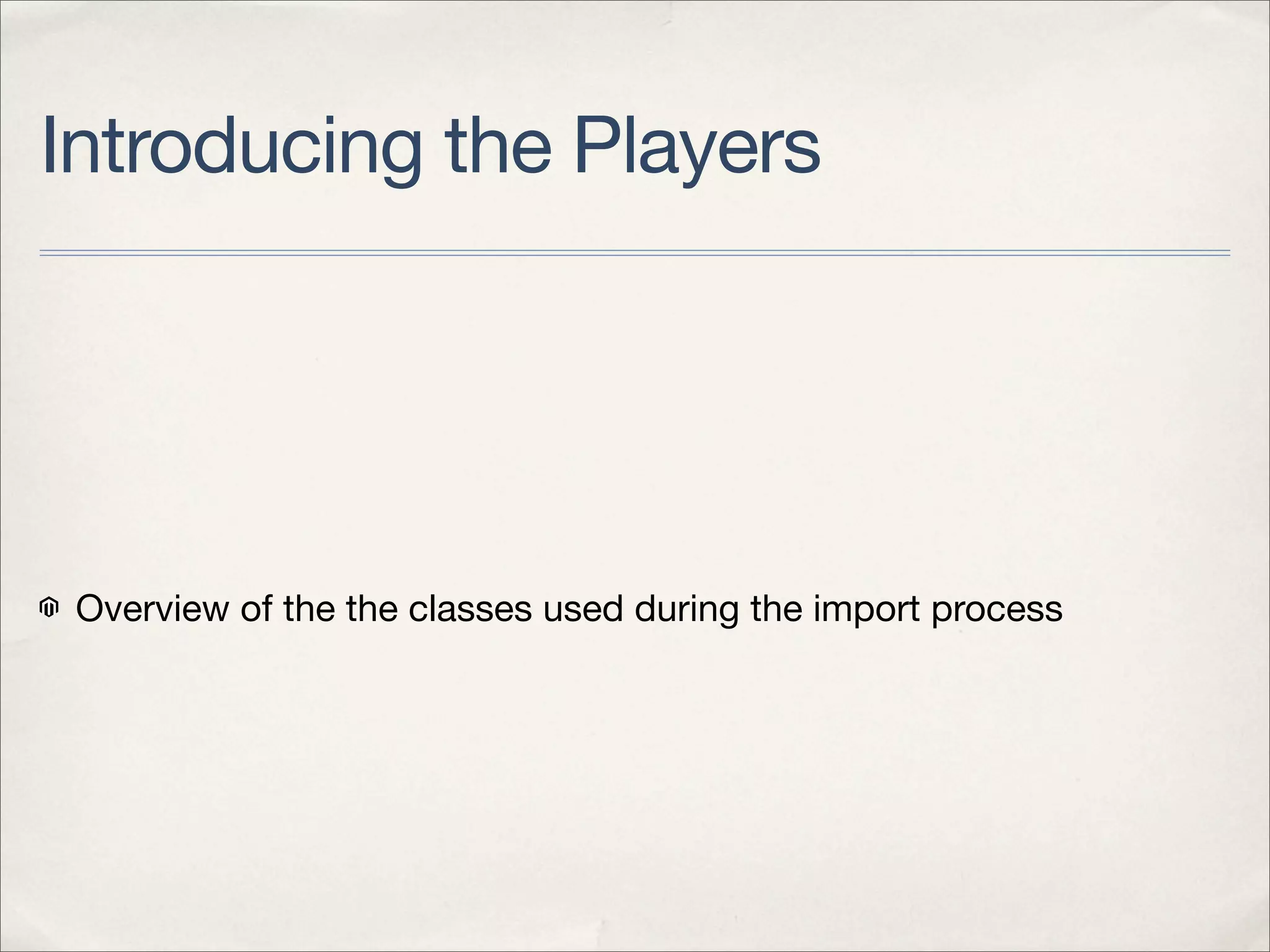 Introducing the Players




 Overview of the the classes used during the import process
 