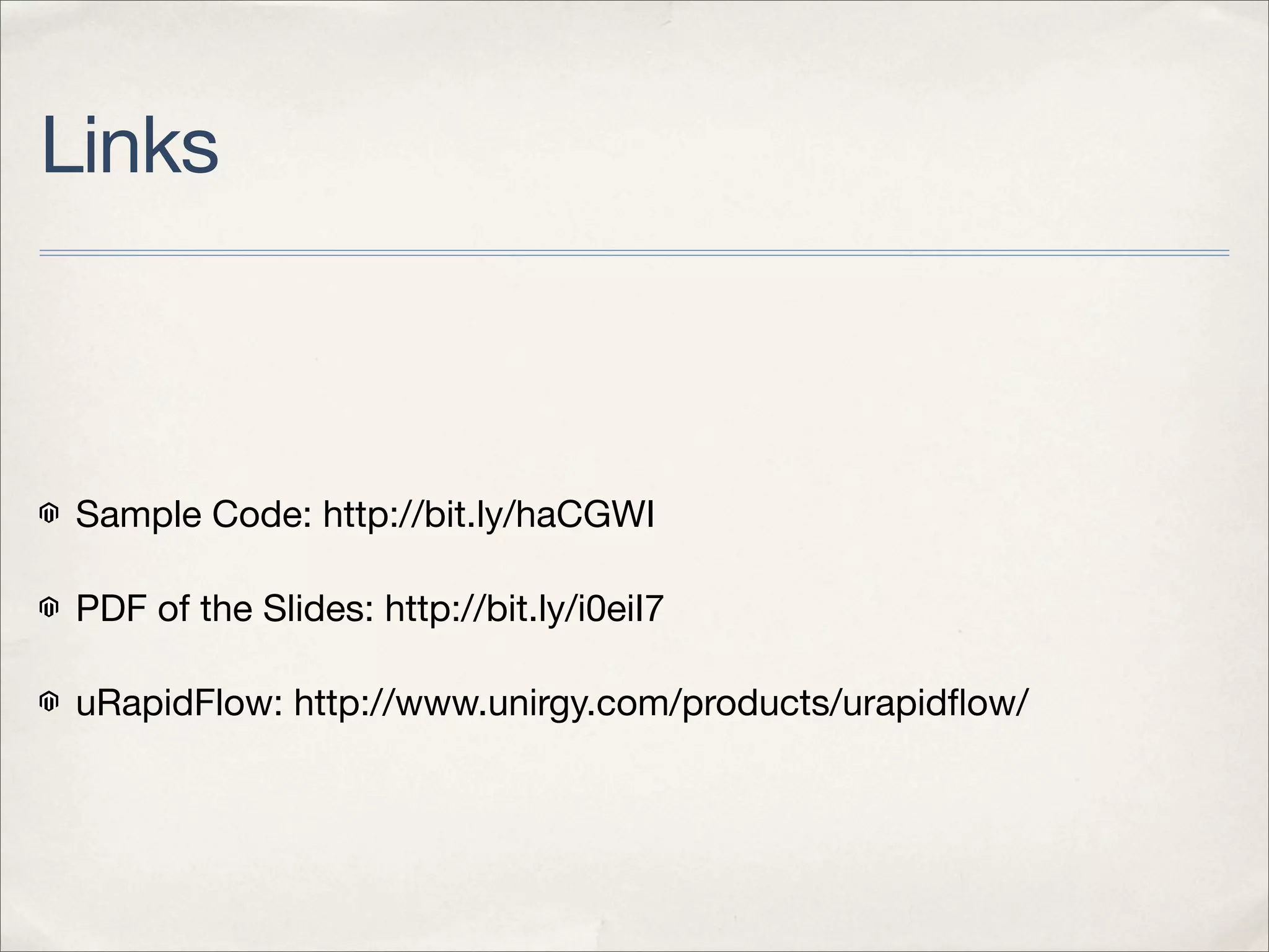 Links



Sample Code: http://bit.ly/haCGWI

PDF of the Slides: http://bit.ly/i0eiI7

uRapidFlow: http://www.unirgy.com/products/urapidﬂow/
 