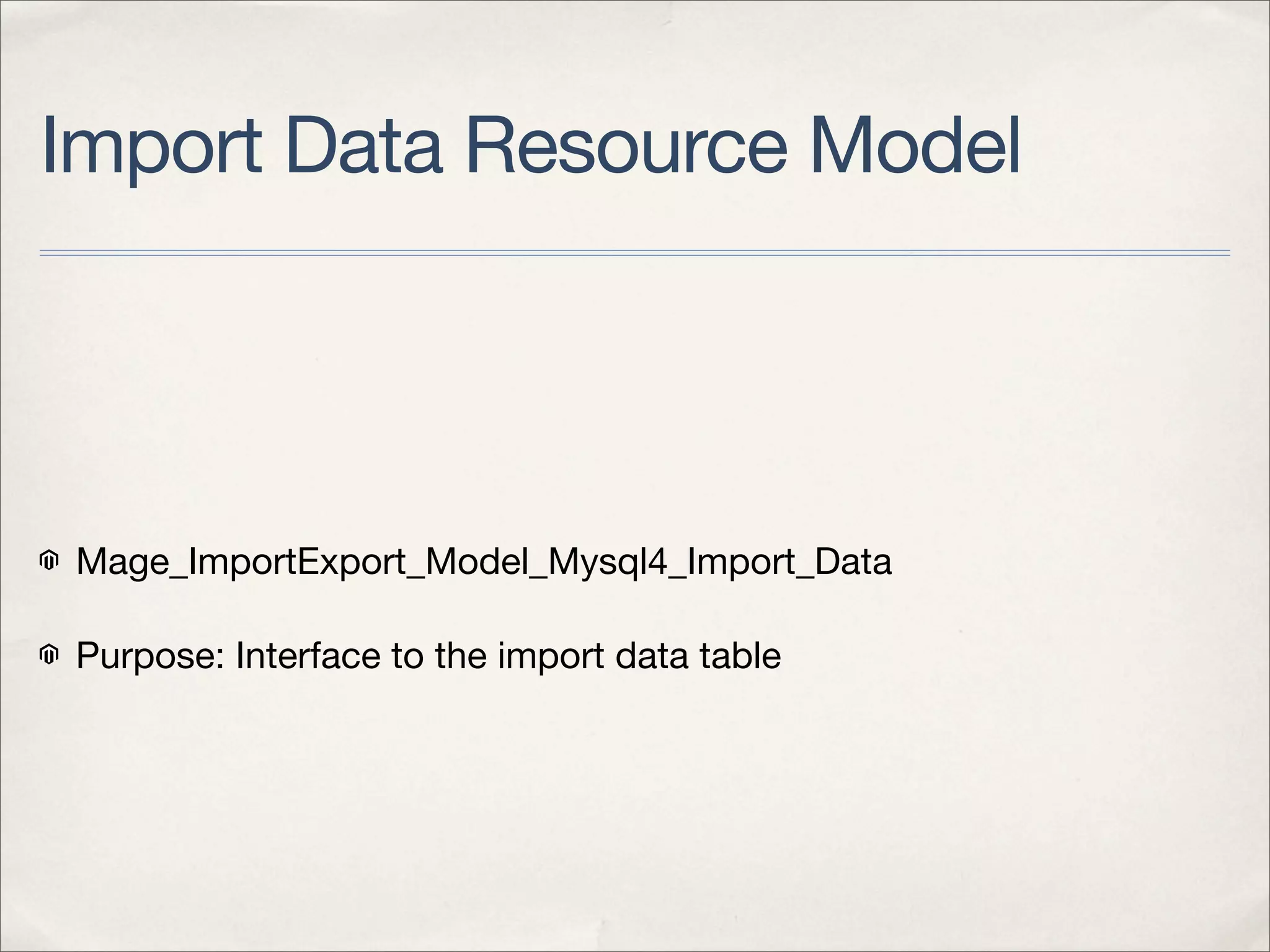 Import Data Resource Model




Mage_ImportExport_Model_Mysql4_Import_Data

Purpose: Interface to the import data table
 