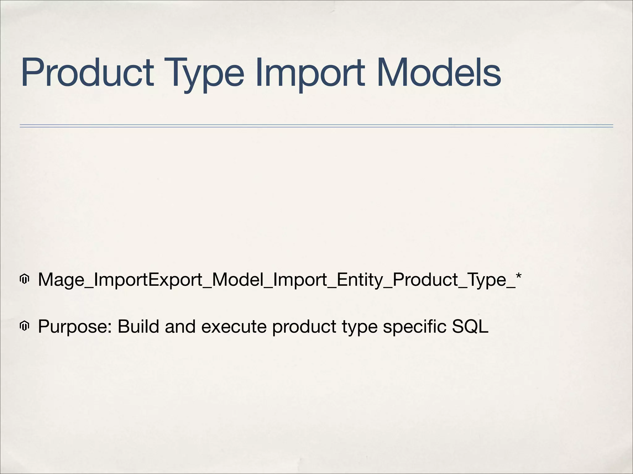 Product Type Import Models




Mage_ImportExport_Model_Import_Entity_Product_Type_*

Purpose: Build and execute product type speciﬁc SQL
 