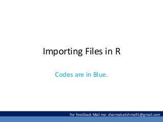 Importing Files in R
Codes are in Blue.
For Feedback Mail me: sharmakarishma91@gmail.com
 