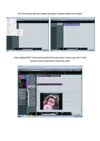 The first thing I did was import Georgina’s advert video into Cubase
I then added AVST instrument (synth) the instrument I chose was call ‘at the
movies) and coordinated it with the video
 