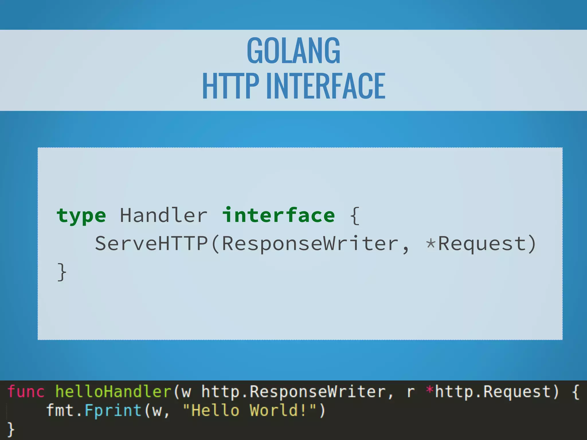 GOLANG HTTP INTERFACE type Handler interface { ServeHTTP(ResponseWriter, *Request) } 