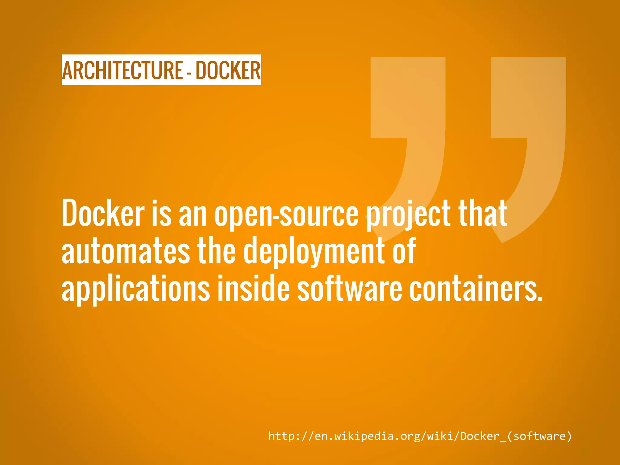 ARCHITECTURE - DOCKER Docker is an open-source project that automates the deployment of applications inside software containers. http://en.wikipedia.org/wiki/Docker_(software) 