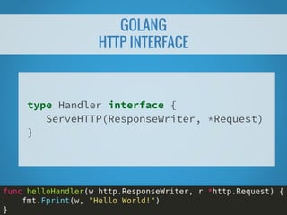 GOLANG
HTTP INTERFACE
type Handler interface {
ServeHTTP(ResponseWriter, *Request)
}
 