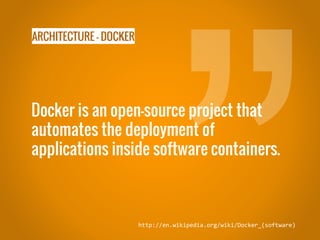 ARCHITECTURE - DOCKER
Docker is an open-source project that
automates the deployment of
applications inside software containers.
http://en.wikipedia.org/wiki/Docker_(software)
 