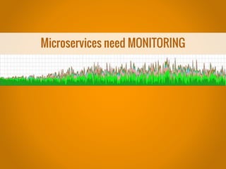 Microservices need MONITORING
 