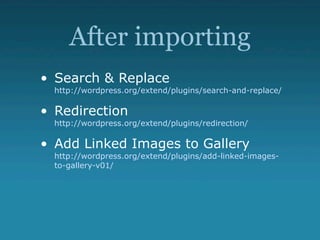 After importing
• Search & Replace
  http://wordpress.org/extend/plugins/search-and-replace/

• Redirection
  http://wordpress.org/extend/plugins/redirection/

• Add Linked Images to Gallery
  http://wordpress.org/extend/plugins/add-linked-images-
  to-gallery-v01/
 