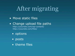 After migrating
• Move static files
• Change upload file paths
  http://yoursite.com/wp-content/
  http://yoursite.com/files/

 • options
 • posts
 • theme files
 