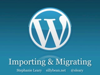 Importing & Migrating
  Stephanie Leary   sillybean.net   @sleary
 