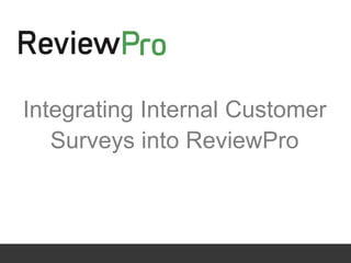 Integrating Internal Customer
       Surveys into ReviewPro



December 2011
 