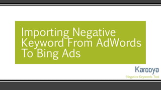 Importing Negative
Keyword From AdWords
To Bing Ads
Negative Keywords Tool
 