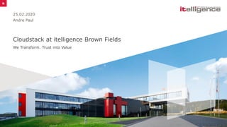 We Transform. Trust into Value
Cloudstack at itelligence Brown Fields
25.02.2020
Andre Paul
 