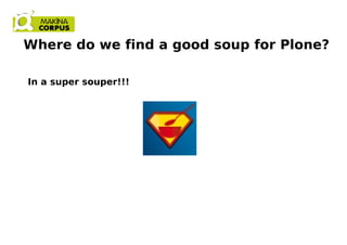 Where do we find a good soup for Plone?
In a super souper!!!
 