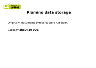 Plomino data storage
Originally, documents (=record) were ATFolder.
Capacity about 30 000.
 