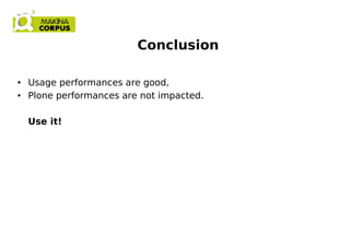 Conclusion
● Usage performances are good,
● Plone performances are not impacted.
Use it!
 