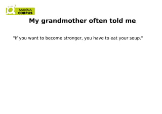 My grandmother often told me
"If you want to become stronger, you have to eat your soup."
 