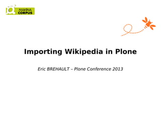 Importing Wikipedia in Plone
Eric BREHAULT – Plone Conference 2013
 