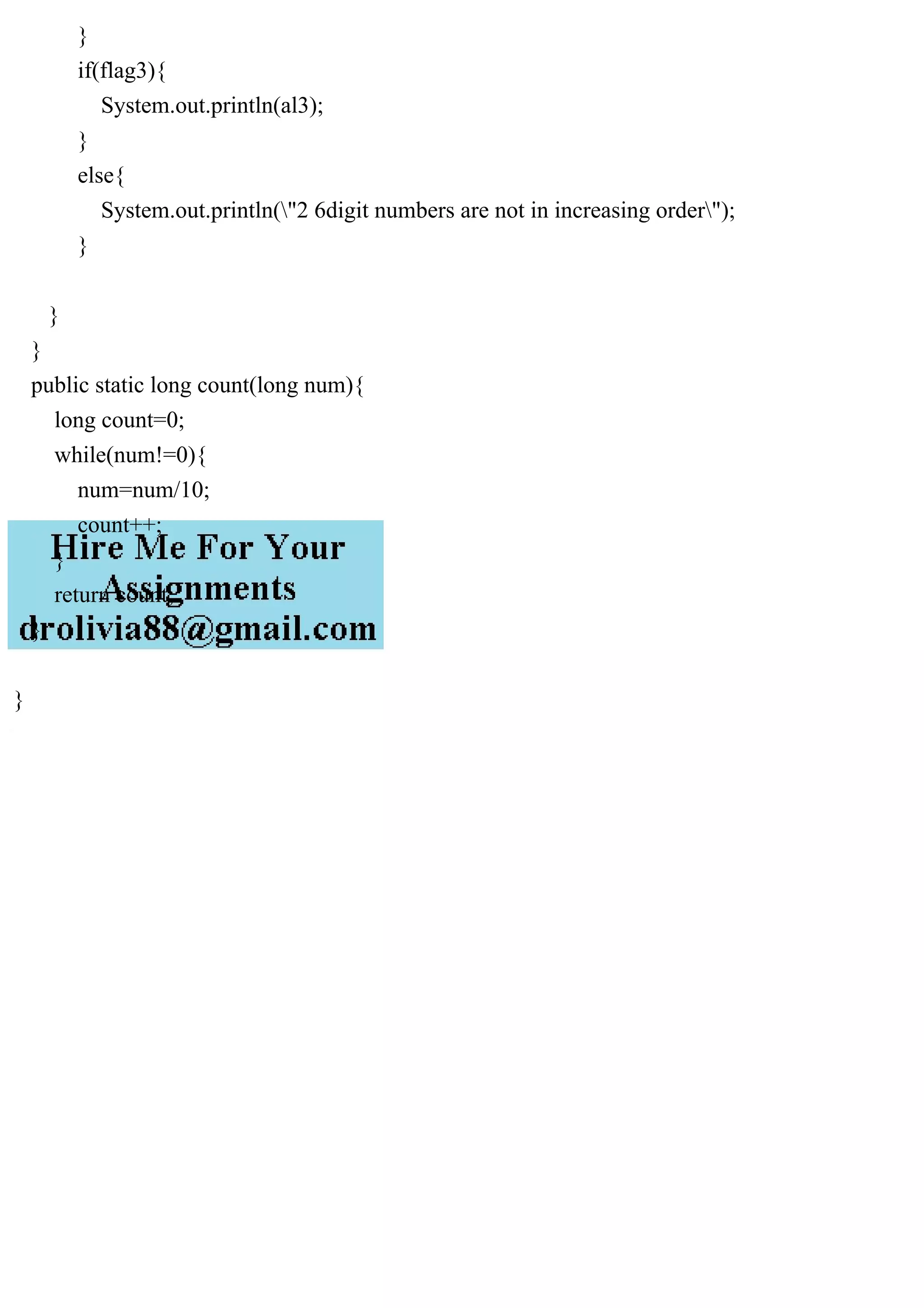 }
if(flag3){
System.out.println(al3);
}
else{
System.out.println("2 6digit numbers are not in increasing order");
}
}
}
public static long count(long num){
long count=0;
while(num!=0){
num=num/10;
count++;
}
return count;
}
}
 