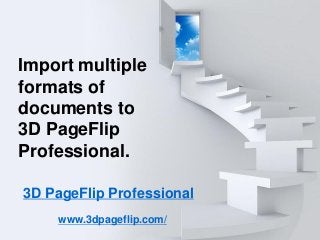 3D PageFlip Professional
www.3dpageflip.com/
Import multiple
formats of
documents to
3D PageFlip
Professional.
 