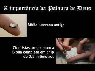 A importância da Palavra de Deus
Bíblia luterana antiga
Cientistas armazenam a
Bíblia completa em chip
de 0,5 milímetros
 