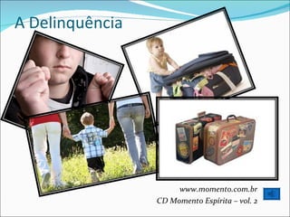 A Delinquência www.momento.com.br CD Momento Espírita – vol. 2 