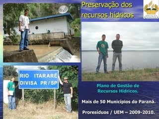 Plano de Gestão de  Recursos Hídricos.  Mais de 50 Municípios do Paraná.   Proresíduos / UEM – 2009-2010. Preservação dos  recursos hídricos 