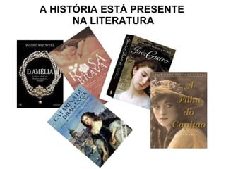 A HISTÓRIA ESTÁ PRESENTE  NA LITERATURA 