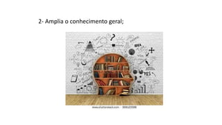 2- Amplia o conhecimento geral;
 