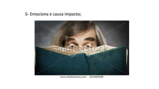 5- Emociona e causa impacto;
 