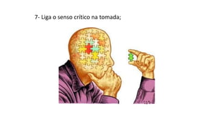 7- Liga o senso crítico na tomada;
 